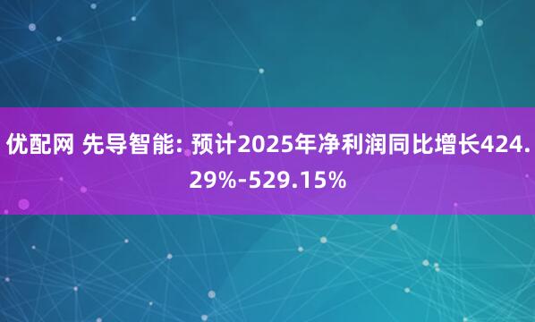 优配网 先导智能: 预计2025年净利润同比增长424.29%-529.15%