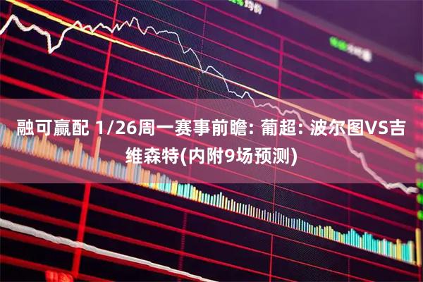 融可赢配 1/26周一赛事前瞻: 葡超: 波尔图VS吉维森特(内附9场预测)