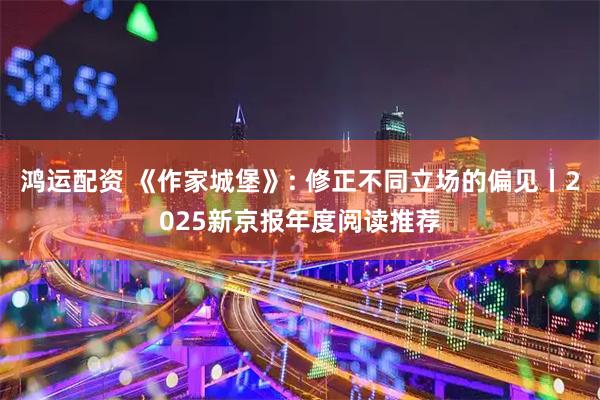 鸿运配资 《作家城堡》: 修正不同立场的偏见丨2025新京报年度阅读推荐
