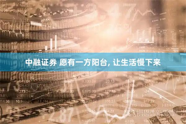 中融证券 愿有一方阳台, 让生活慢下来