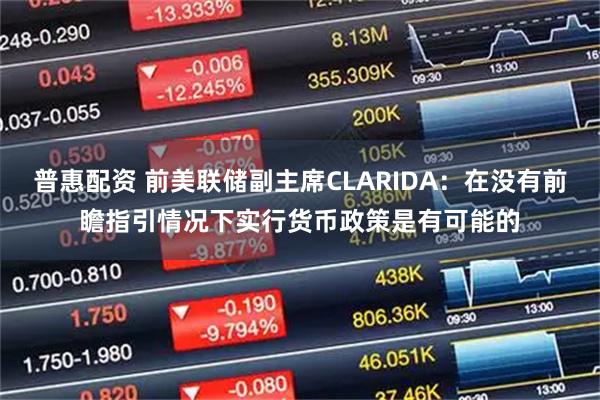 普惠配资 前美联储副主席CLARIDA：在没有前瞻指引情况下实行货币政策是有可能的