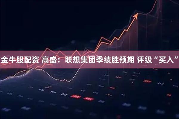 金牛股配资 高盛：联想集团季绩胜预期 评级“买入”