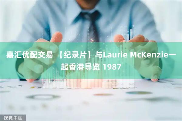 嘉汇优配交易 【纪录片】与Laurie McKenzie一起香港导览 1987