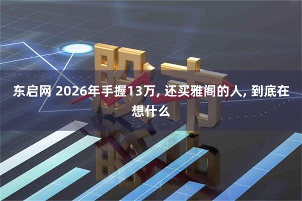 东启网 2026年手握13万, 还买雅阁的人, 到底在想什么
