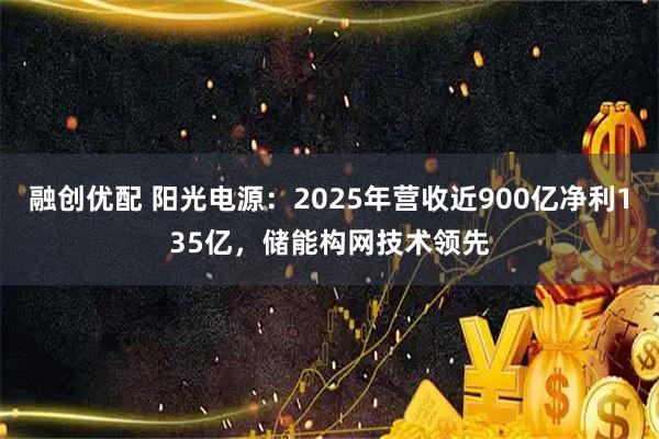 融创优配 阳光电源：2025年营收近900亿净利135亿，储能构网技术领先