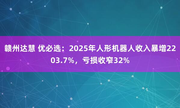 赣州达慧 优必选：2025年人形机器人收入暴增2203.7%，亏损收窄32%