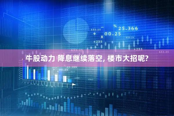 牛股动力 降息继续落空, 楼市大招呢?