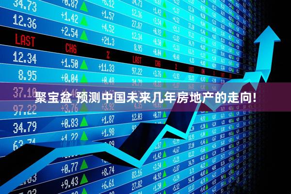 聚宝盆 预测中国未来几年房地产的走向!